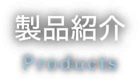 製品紹介 - Products